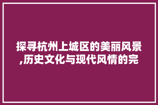 探寻杭州上城区的美丽风景,历史文化与现代风情的完美融合  第1张