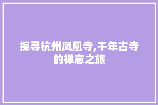 探寻杭州凤凰寺,千年古寺的禅意之旅