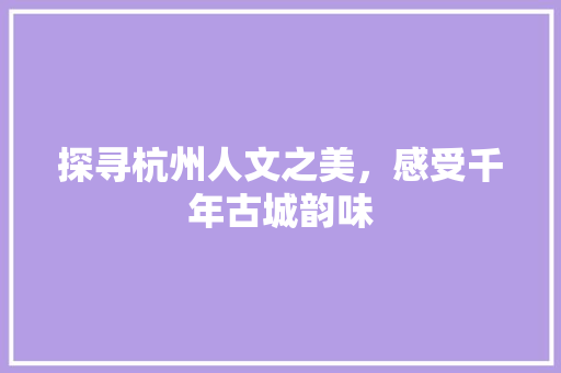 探寻杭州人文之美，感受千年古城韵味