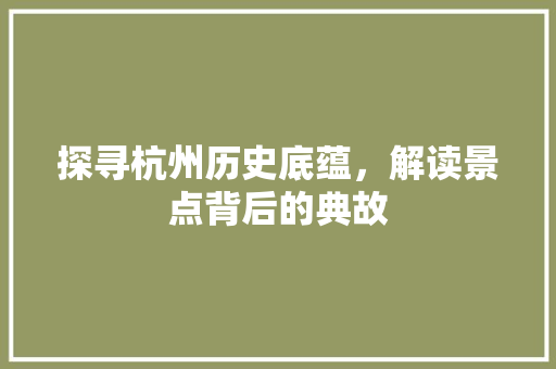 探寻杭州历史底蕴，解读景点背后的典故