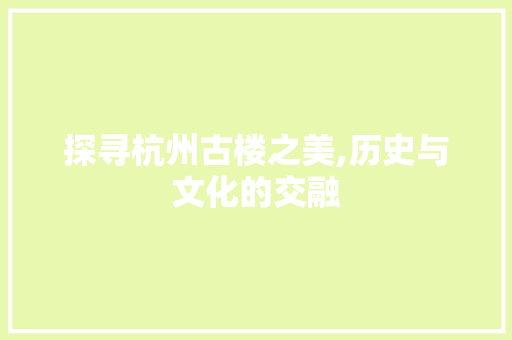 探寻杭州古楼之美,历史与文化的交融