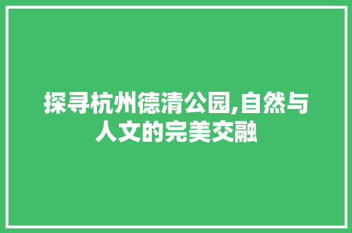 探寻杭州德清公园,自然与人文的完美交融