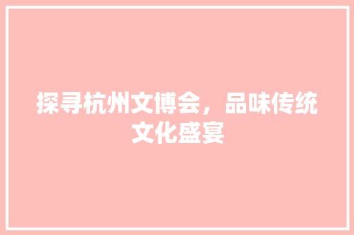 探寻杭州文博会，品味传统文化盛宴