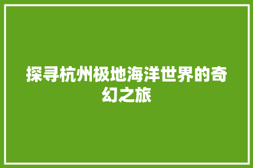 探寻杭州极地海洋世界的奇幻之旅