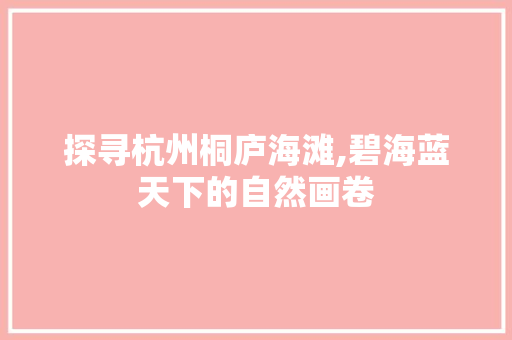 探寻杭州桐庐海滩,碧海蓝天下的自然画卷