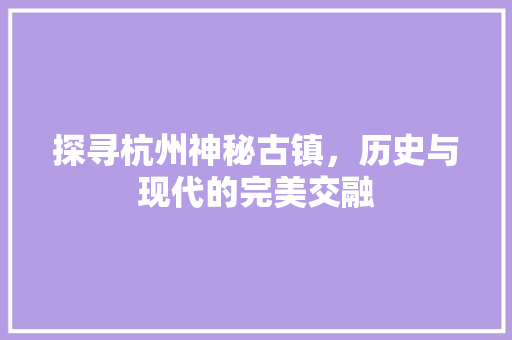 探寻杭州神秘古镇，历史与现代的完美交融