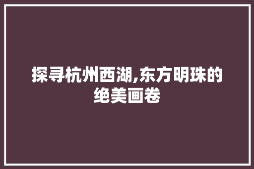 探寻杭州西湖,东方明珠的绝美画卷