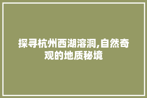 探寻杭州西湖溶洞,自然奇观的地质秘境