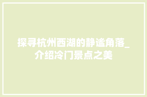 探寻杭州西湖的静谧角落_介绍冷门景点之美