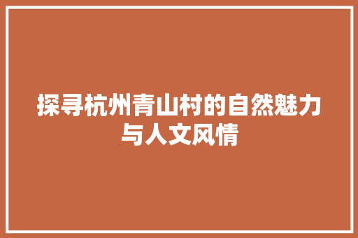 探寻杭州青山村的自然魅力与人文风情