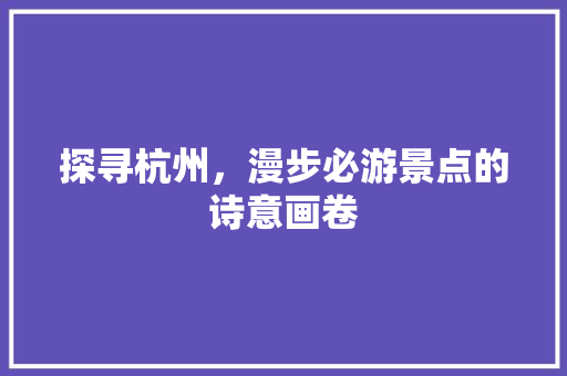 探寻杭州，漫步必游景点的诗意画卷