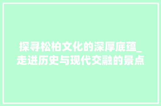 探寻松柏文化的深厚底蕴_走进历史与现代交融的景点