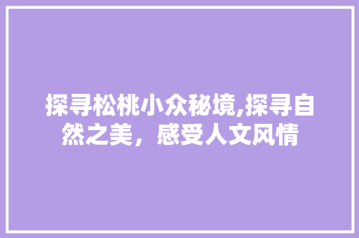 探寻松桃小众秘境,探寻自然之美，感受人文风情