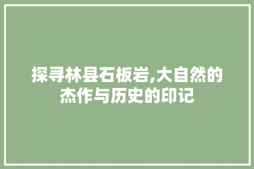 探寻林县石板岩,大自然的杰作与历史的印记