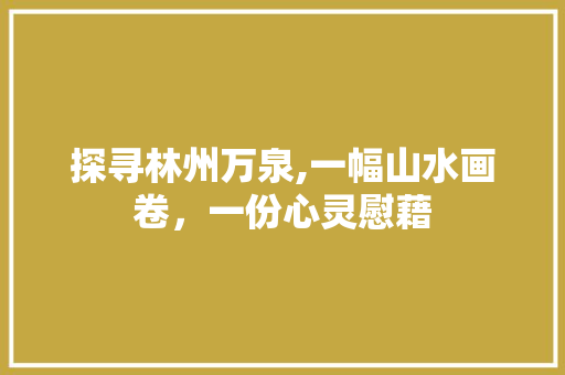 探寻林州万泉,一幅山水画卷，一份心灵慰藉  第1张