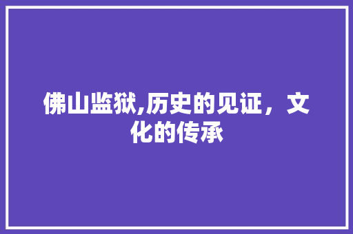 佛山监狱,历史的见证，文化的传承