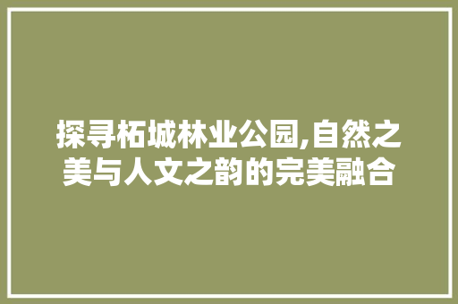 探寻柘城林业公园,自然之美与人文之韵的完美融合