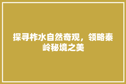 探寻柞水自然奇观，领略秦岭秘境之美