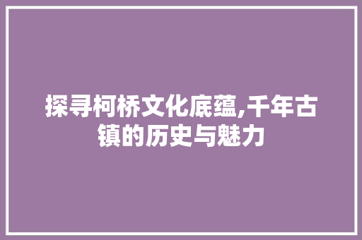 探寻柯桥文化底蕴,千年古镇的历史与魅力