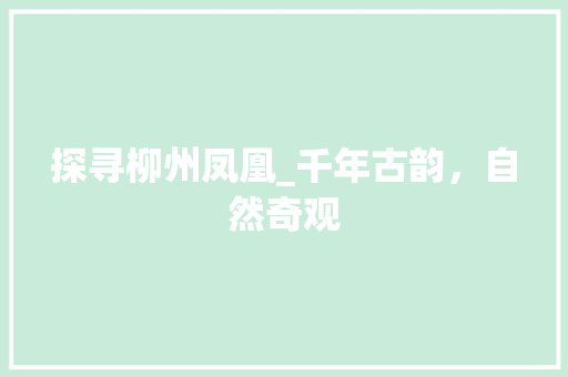 探寻柳州凤凰_千年古韵，自然奇观