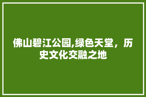 佛山碧江公园,绿色天堂，历史文化交融之地  第1张