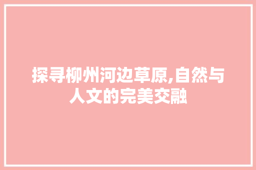 探寻柳州河边草原,自然与人文的完美交融