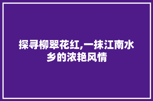 探寻柳翠花红,一抹江南水乡的浓艳风情