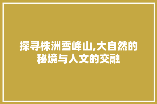 探寻株洲雪峰山,大自然的秘境与人文的交融  第1张