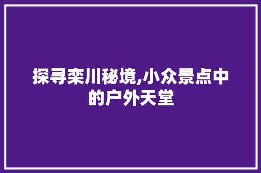 探寻栾川秘境,小众景点中的户外天堂