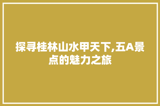 探寻桂林山水甲天下,五A景点的魅力之旅