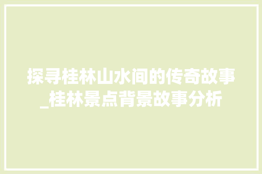 探寻桂林山水间的传奇故事_桂林景点背景故事分析