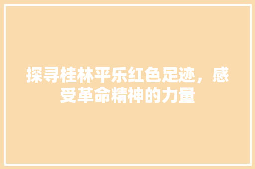 探寻桂林平乐红色足迹，感受革命精神的力量