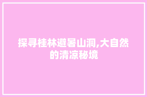 探寻桂林避暑山洞,大自然的清凉秘境