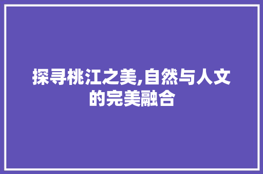 探寻桃江之美,自然与人文的完美融合