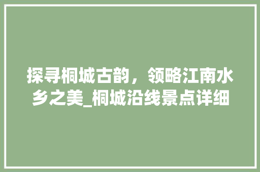 探寻桐城古韵，领略江南水乡之美_桐城沿线景点详细游