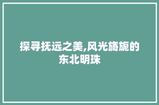 探寻抚远之美,风光旖旎的东北明珠