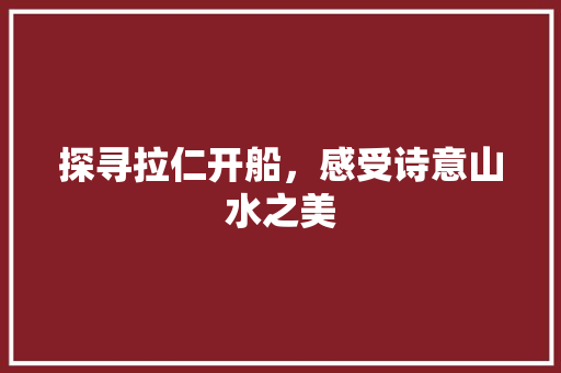 探寻拉仁开船，感受诗意山水之美