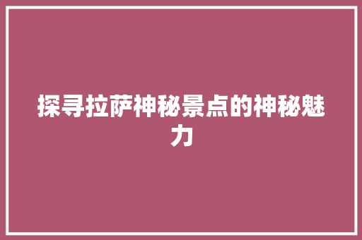 探寻拉萨神秘景点的神秘魅力