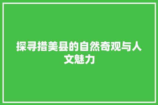 探寻措美县的自然奇观与人文魅力