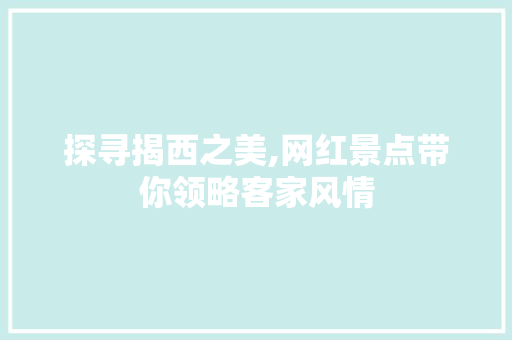 探寻揭西之美,网红景点带你领略客家风情