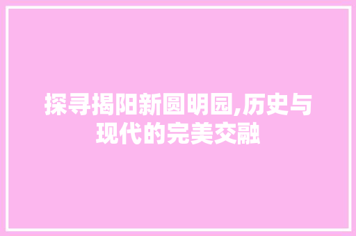 探寻揭阳新圆明园,历史与现代的完美交融