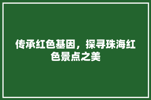 传承红色基因，探寻珠海红色景点之美