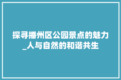 探寻播州区公园景点的魅力_人与自然的和谐共生