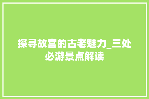 探寻故宫的古老魅力_三处必游景点解读