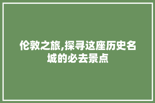 伦敦之旅,探寻这座历史名城的必去景点  第1张