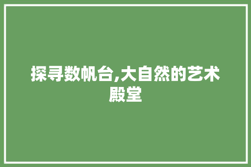 探寻数帆台,大自然的艺术殿堂