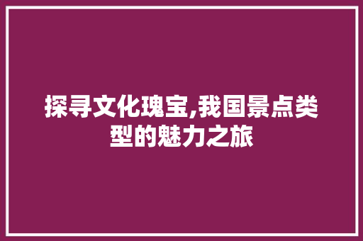 探寻文化瑰宝,我国景点类型的魅力之旅