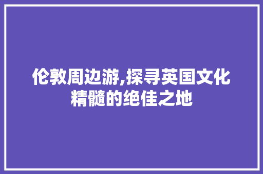 伦敦周边游,探寻英国文化精髓的绝佳之地  第1张