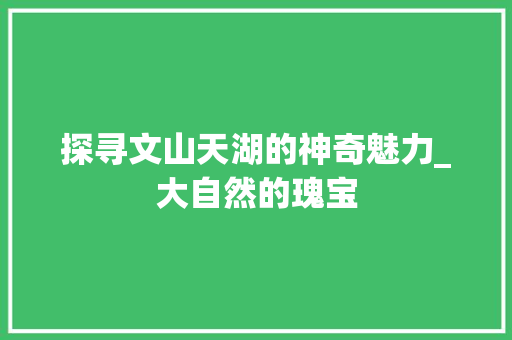 探寻文山天湖的神奇魅力_大自然的瑰宝