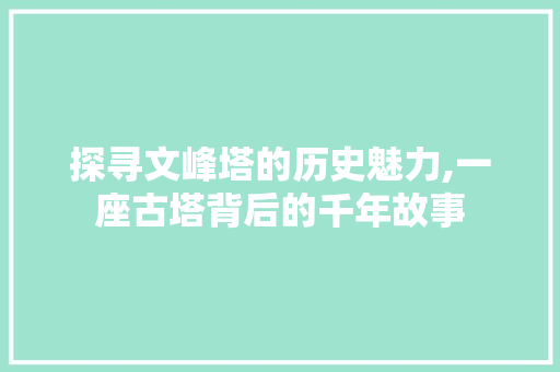 探寻文峰塔的历史魅力,一座古塔背后的千年故事